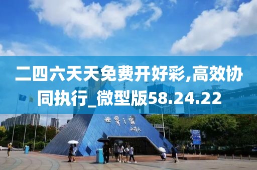 二四六天天免费开好彩,高效协同执行_微型版58.24.22