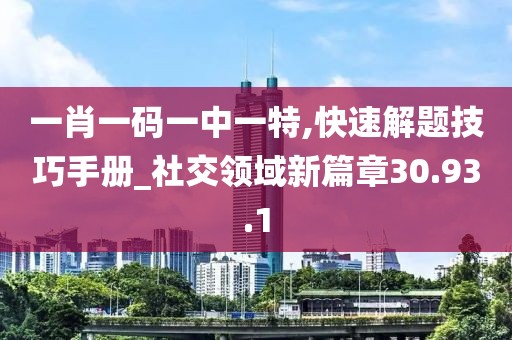 一肖一码一中一特,快速解题技巧手册_社交领域新篇章30.93.1