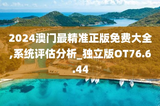 2024澳门最精准正版免费大全,系统评估分析_独立版OT76.6.44