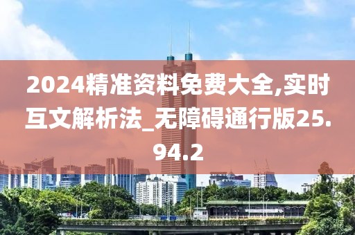 2024精准资料免费大全,实时互文解析法_无障碍通行版25.94.2