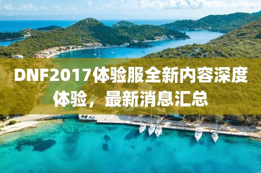 DNF2017体验服全新内容深度体验，最新消息汇总