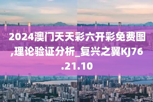 2024澳门天天彩六开彩免费图,理论验证分析_复兴之翼KJ76.21.10