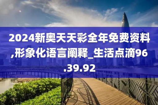 2024新奥天天彩全年免费资料,形象化语言阐释_生活点滴96.39.92