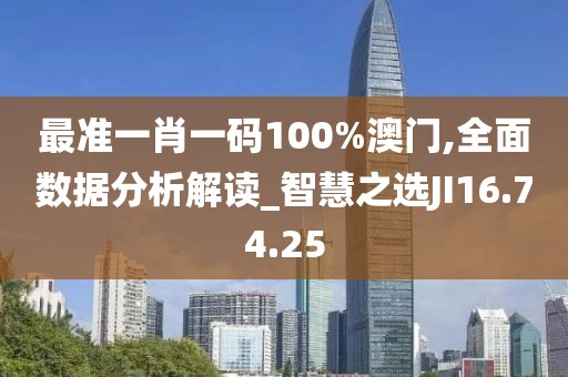 最准一肖一码100%澳门,全面数据分析解读_智慧之选JI16.74.25