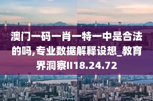 澳门一码一肖一特一中是合法的吗,专业数据解释设想_教育界洞察II18.24.72