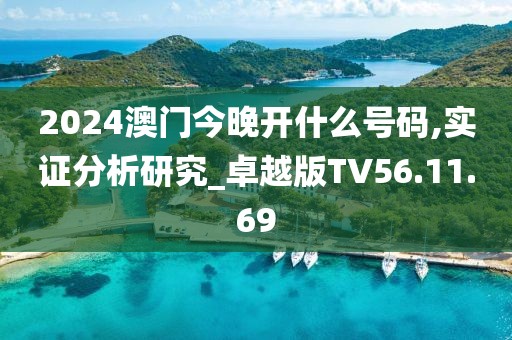 2024澳门今晚开什么号码,实证分析研究_卓越版TV56.11.69