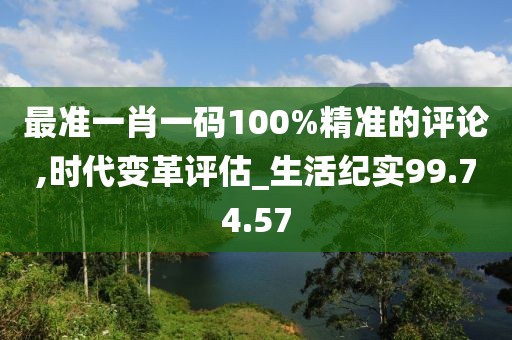 最准一肖一码100%精准的评论,时代变革评估_生活纪实99.74.57