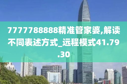 7777788888精准管家婆,解读不同表述方式_远程模式41.79.30