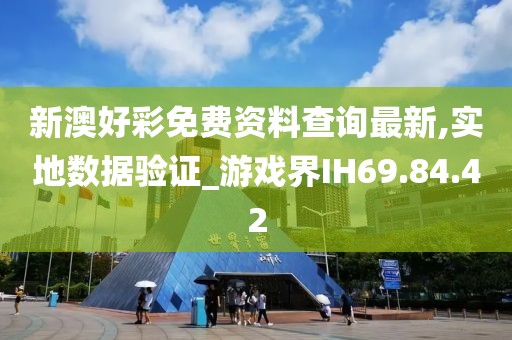 新澳好彩免费资料查询最新,实地数据验证_游戏界IH69.84.42
