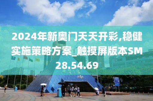 2024年新奥门天天开彩,稳健实施策略方案_触摸屏版本SM28.54.69
