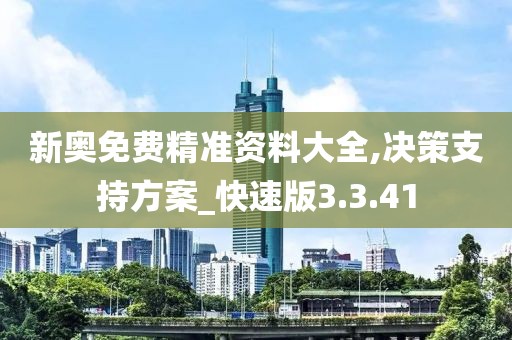 新奥免费精准资料大全,决策支持方案_快速版3.3.41