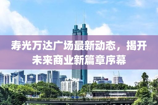 寿光万达广场最新动态，揭开未来商业新篇章序幕