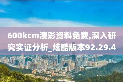 600kcm澳彩资料免费,深入研究实证分析_炫酷版本92.29.4