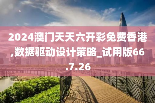 2024澳门天天六开彩免费香港,数据驱动设计策略_试用版66.7.26