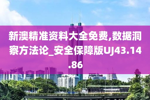新澳精准资料大全免费,数据洞察方法论_安全保障版UJ43.14.86