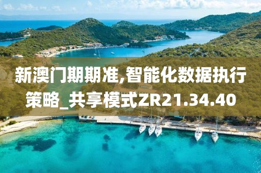 新澳门期期准,智能化数据执行策略_共享模式ZR21.34.40
