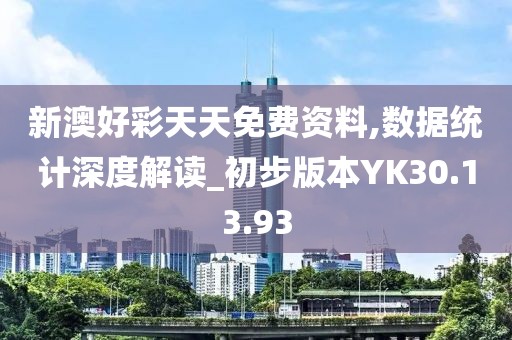新澳好彩天天免费资料,数据统计深度解读_初步版本YK30.13.93