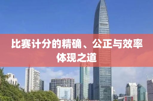 比赛计分的精确、公正与效率体现之道