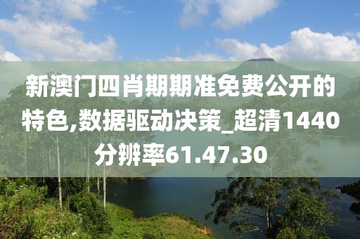 新澳门四肖期期准免费公开的特色,数据驱动决策_超清1440分辨率61.47.30