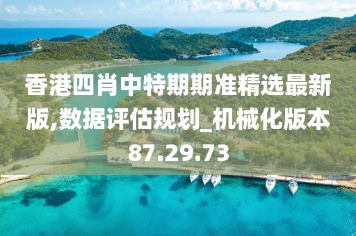 香港四肖中特期期准精选最新版,数据评估规划_机械化版本87.29.73