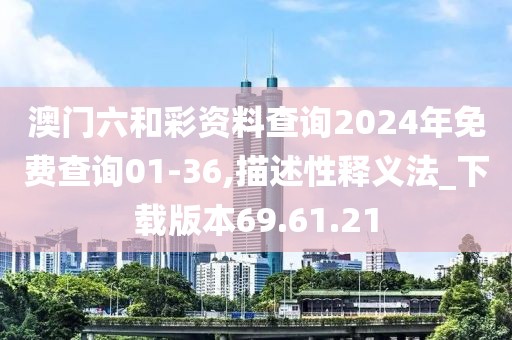 澳门六和彩资料查询2024年免费查询01-36,描述性释义法_下载版本69.61.21