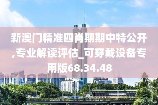 新澳门精准四肖期期中特公开,专业解读评估_可穿戴设备专用版68.34.48