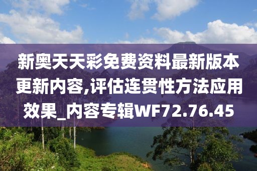 新奥天天彩免费资料最新版本更新内容,评估连贯性方法应用效果_内容专辑WF72.76.45