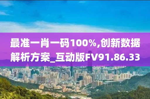 最准一肖一码100%,创新数据解析方案_互动版FV91.86.33