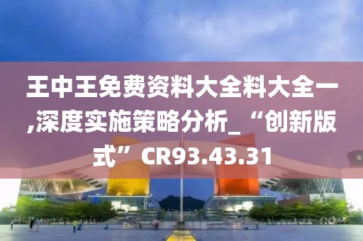 王中王免费资料大全料大全一,深度实施策略分析_“创新版式”CR93.43.31