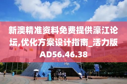 新澳精准资料免费提供濠江论坛,优化方案设计指南_活力版AD56.46.38