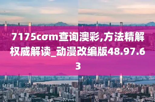 7175cσm查询澳彩,方法精解权威解读_动漫改编版48.97.63