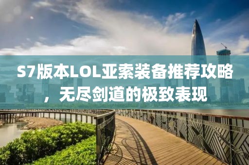 S7版本LOL亚索装备推荐攻略，无尽剑道的极致表现
