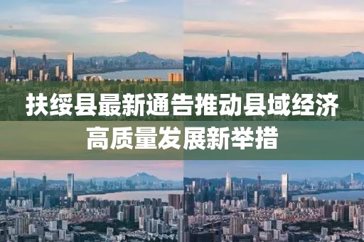扶绥县最新通告推动县域经济高质量发展新举措