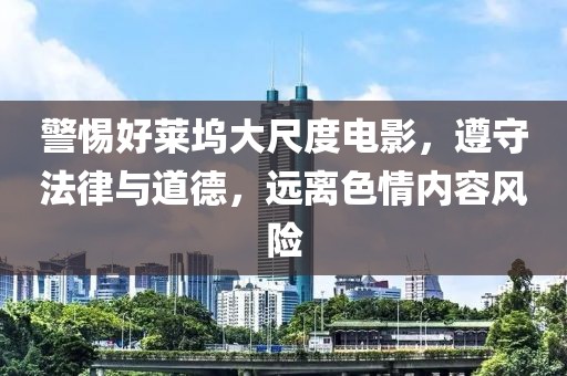 警惕好莱坞大尺度电影，遵守法律与道德，远离色情内容风险