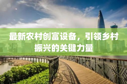 最新农村创富设备，引领乡村振兴的关键力量