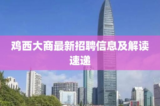 鸡西大商最新招聘信息及解读速递