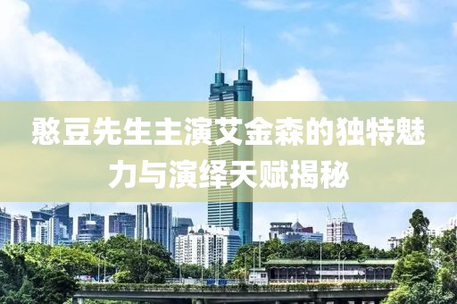 憨豆先生主演艾金森的独特魅力与演绎天赋揭秘
