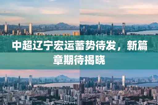 中超辽宁宏运蓄势待发，新篇章期待揭晓