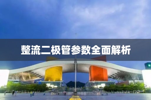 整流二极管参数全面解析