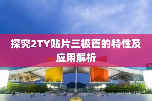 探究2TY贴片三极管的特性及应用解析