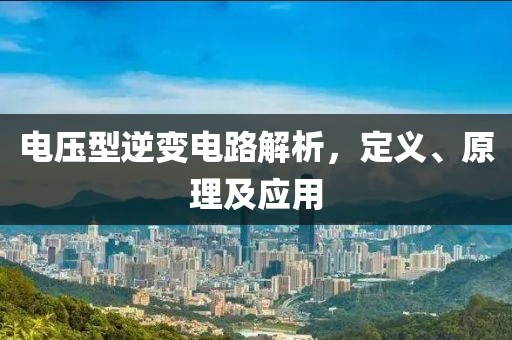 电压型逆变电路解析，定义、原理及应用