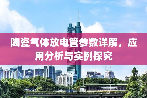 陶瓷气体放电管参数详解，应用分析与实例探究