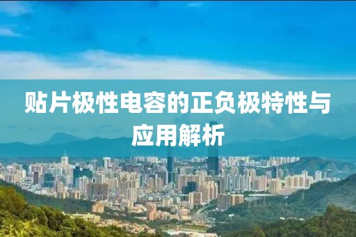 贴片极性电容的正负极特性与应用解析