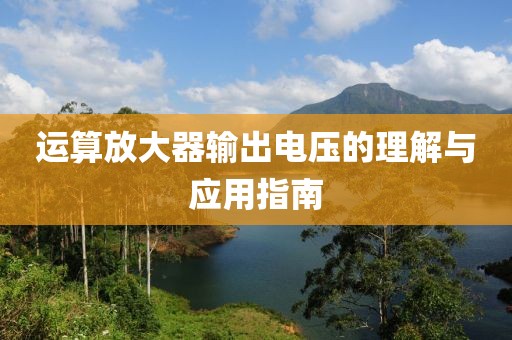 运算放大器输出电压的理解与应用指南