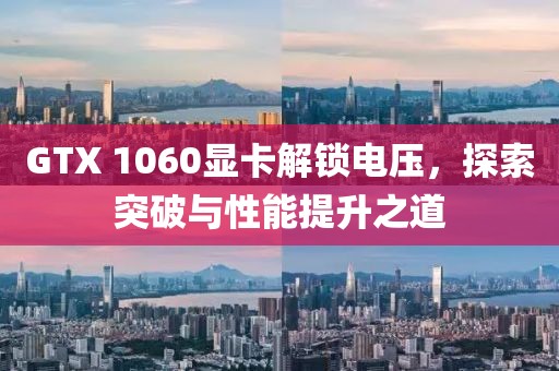 GTX 1060显卡解锁电压，探索突破与性能提升之道