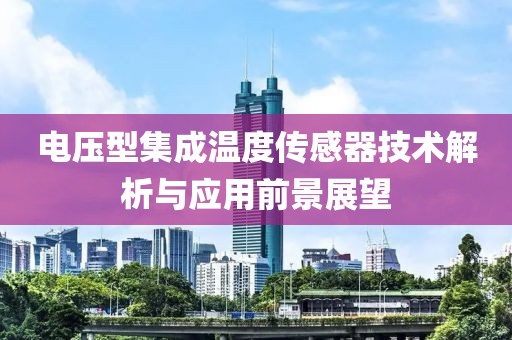 电压型集成温度传感器技术解析与应用前景展望
