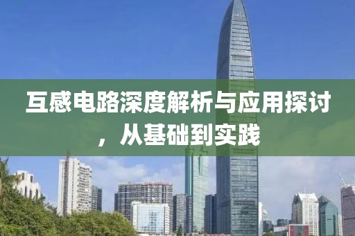 互感电路深度解析与应用探讨，从基础到实践