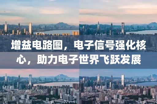 增益电路图，电子信号强化核心，助力电子世界飞跃发展