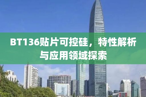 BT136贴片可控硅，特性解析与应用领域探索