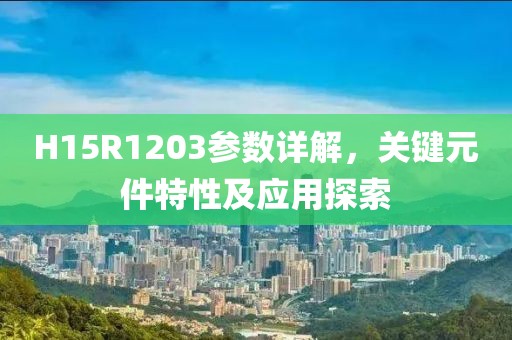 H15R1203参数详解，关键元件特性及应用探索